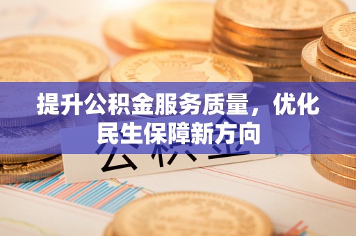 路竹提升公积金服务质量，优化民生保障新方向