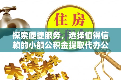 路竹探索便捷服务，选择值得信赖的小额公积金提取代办公司