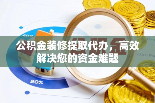 路竹公积金装修提取代办，高效解决您的资金难题