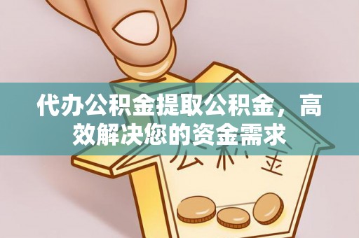 路竹代办公积金提取公积金，高效解决您的资金需求