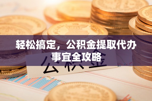 路竹轻松搞定，公积金提取代办事宜全攻略