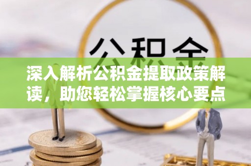 路竹深入解析公积金提取政策解读，助您轻松掌握核心要点