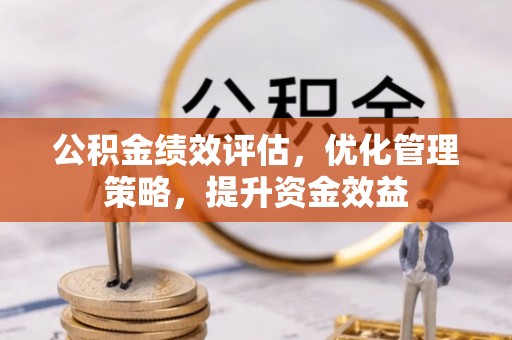 路竹公积金绩效评估，优化管理策略，提升资金效益