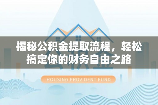 路竹揭秘公积金提取流程，轻松搞定你的财务自由之路