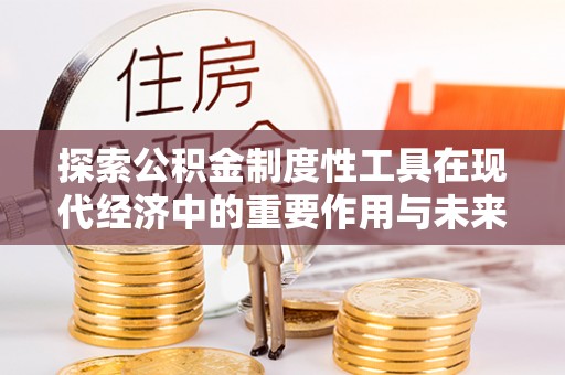 路竹探索公积金制度性工具在现代经济中的重要作用与未来发展趋势