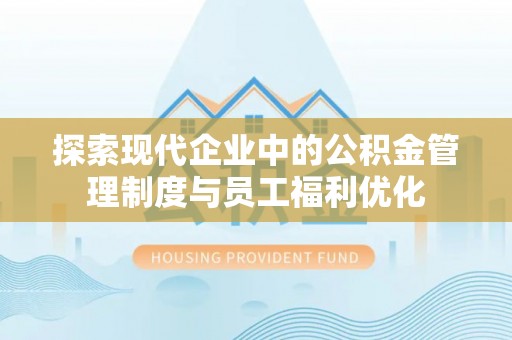 路竹探索现代企业中的公积金管理制度与员工福利优化