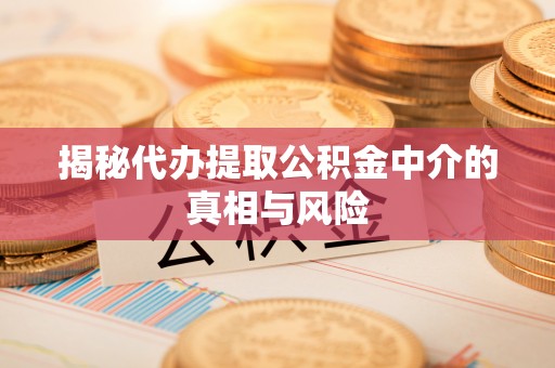 路竹揭秘代办提取公积金中介的真相与风险