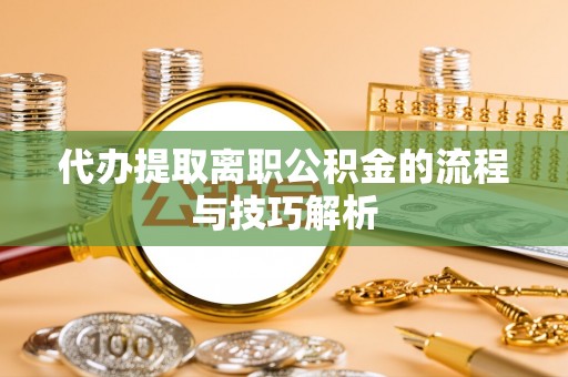路竹代办提取离职公积金的流程与技巧解析