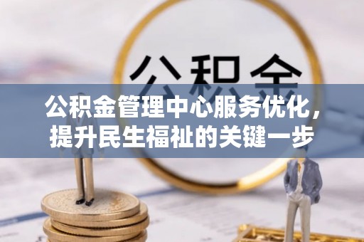 路竹公积金管理中心服务优化，提升民生福祉的关键一步
