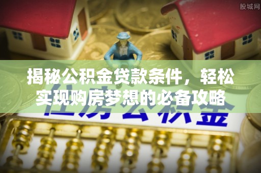 路竹揭秘公积金贷款条件，轻松实现购房梦想的必备攻略