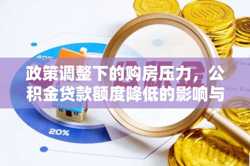路竹政策调整下的购房压力，公积金贷款额度降低的影响与应对策略