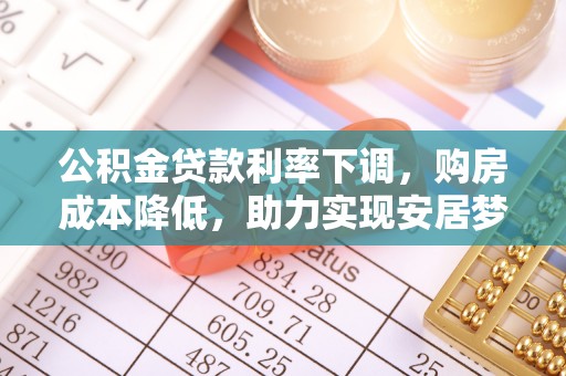 路竹公积金贷款利率下调，购房成本降低，助力实现安居梦想