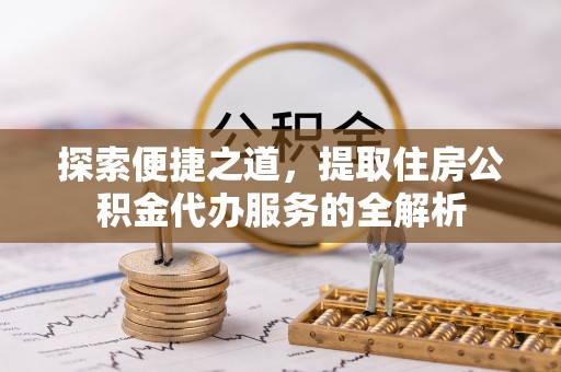 路竹探索便捷之道，提取住房公积金代办服务的全解析