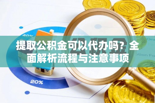 路竹提取公积金可以代办吗？全面解析流程与注意事项