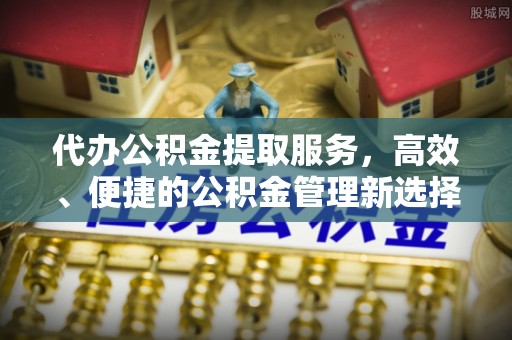 路竹代办公积金提取服务，高效、便捷的公积金管理新选择