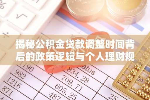 路竹揭秘公积金贷款调整时间背后的政策逻辑与个人理财规划