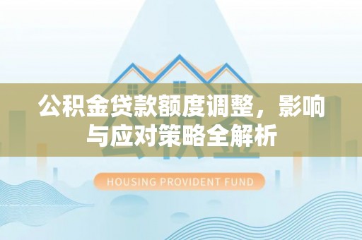 路竹公积金贷款额度调整，影响与应对策略全解析