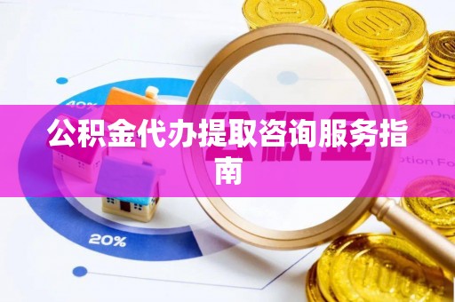 路竹公积金代办提取咨询服务指南