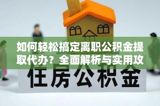 路竹如何轻松搞定离职公积金提取代办？全面解析与实用攻略
