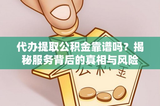 路竹代办提取公积金靠谱吗？揭秘服务背后的真相与风险