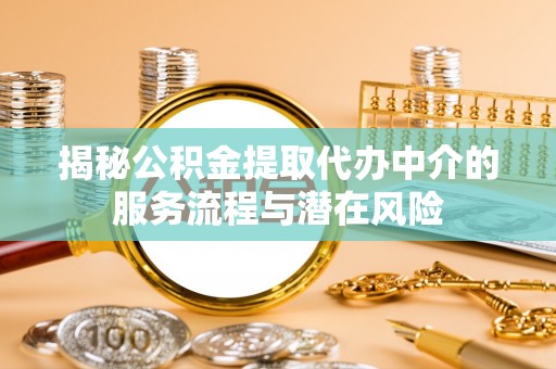 路竹揭秘公积金提取代办中介的服务流程与潜在风险