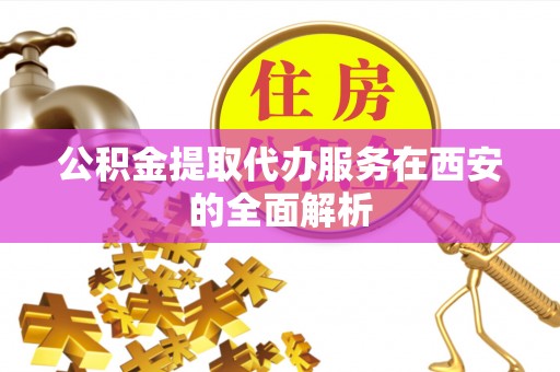 路竹公积金提取代办服务在西安的全面解析
