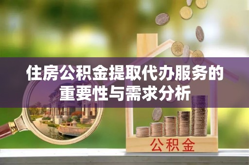 路竹住房公积金提取代办服务的重要性与需求分析