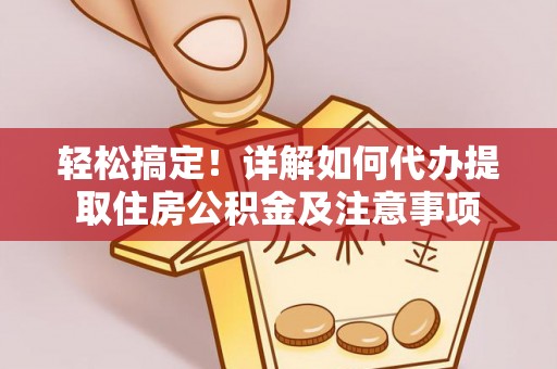 路竹轻松搞定！详解如何代办提取住房公积金及注意事项