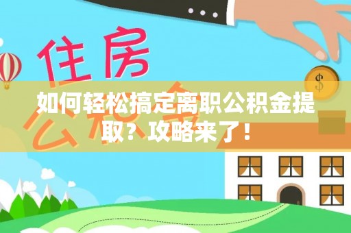 路竹如何轻松搞定离职公积金提取？攻略来了！