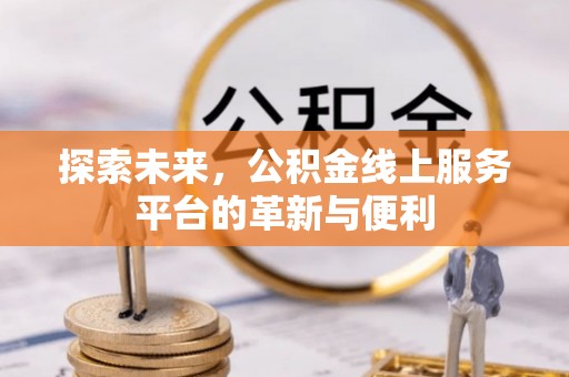 路竹探索未来，公积金线上服务平台的革新与便利