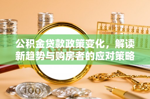路竹公积金贷款政策变化，解读新趋势与购房者的应对策略