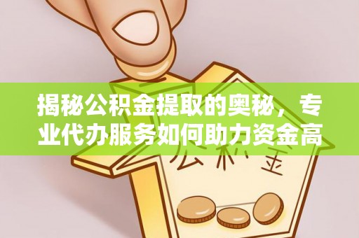 路竹揭秘公积金提取的奥秘，专业代办服务如何助力资金高效管理