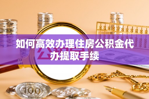 路竹如何高效办理住房公积金代办提取手续