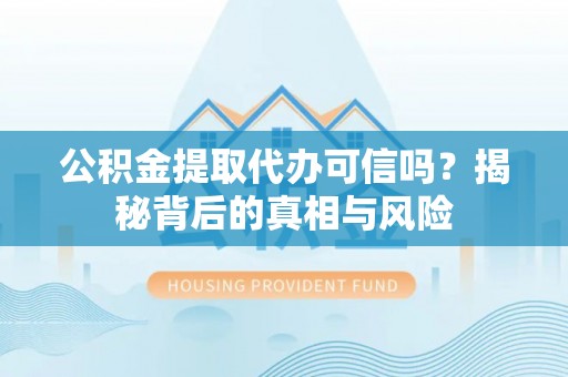 路竹公积金提取代办可信吗？揭秘背后的真相与风险