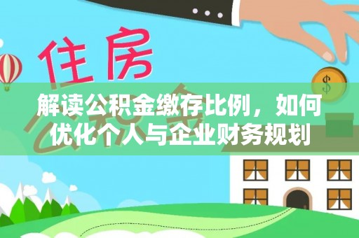 路竹解读公积金缴存比例，如何优化个人与企业财务规划