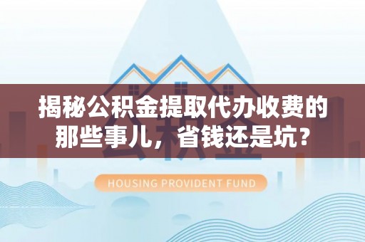 路竹揭秘公积金提取代办收费的那些事儿，省钱还是坑？