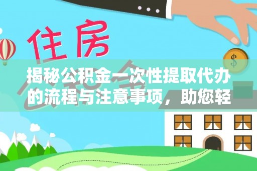 路竹揭秘公积金一次性提取代办的流程与注意事项，助您轻松拿钱！