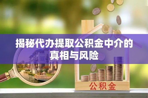 路竹揭秘代办提取公积金中介的真相与风险