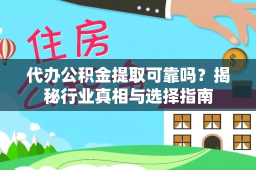 路竹代办公积金提取可靠吗？揭秘行业真相与选择指南