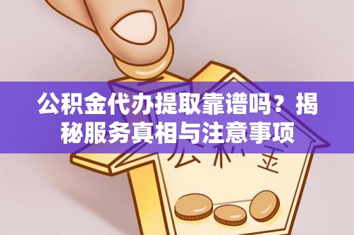 路竹公积金代办提取靠谱吗？揭秘服务真相与注意事项