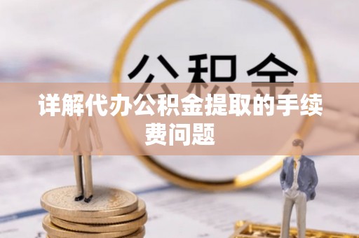 路竹详解代办公积金提取的手续费问题