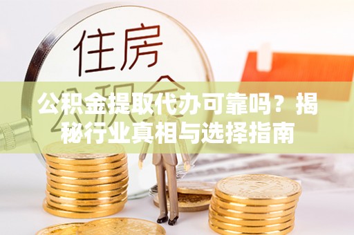 路竹公积金提取代办可靠吗？揭秘行业真相与选择指南