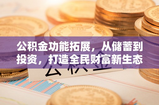 路竹公积金功能拓展，从储蓄到投资，打造全民财富新生态