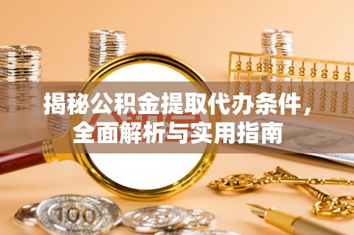 路竹揭秘公积金提取代办条件，全面解析与实用指南