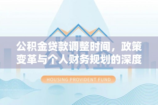 路竹公积金贷款调整时间，政策变革与个人财务规划的深度解析