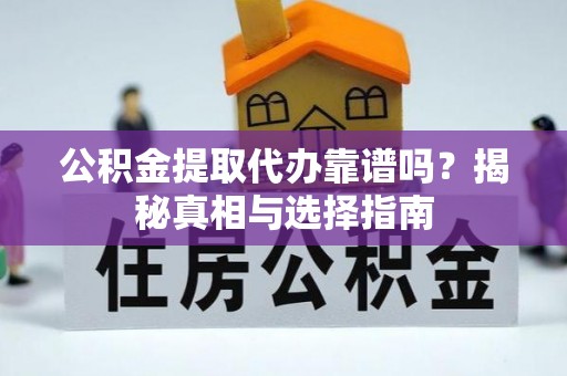 路竹公积金提取代办靠谱吗？揭秘真相与选择指南