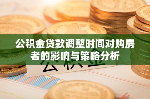 路竹公积金贷款调整时间对购房者的影响与策略分析