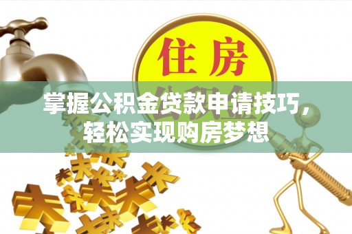 路竹掌握公积金贷款申请技巧，轻松实现购房梦想