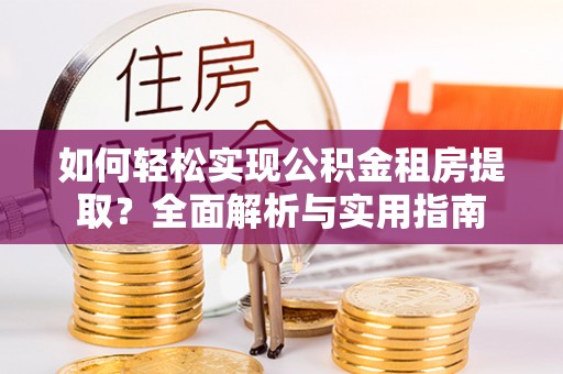 路竹如何轻松实现公积金租房提取？全面解析与实用指南