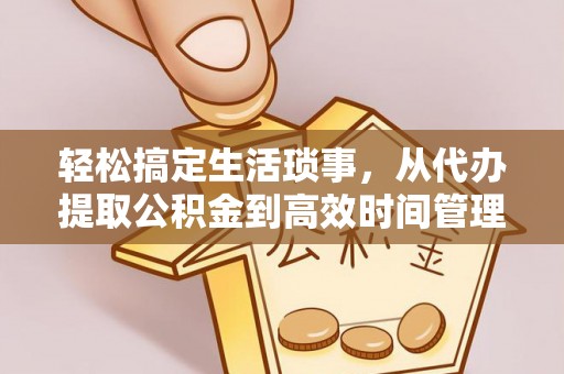 路竹轻松搞定生活琐事，从代办提取公积金到高效时间管理